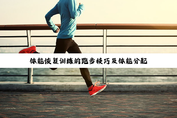 【科普解答】九游体育官网入口: 体能恢复训练的跑步技巧及体能分配