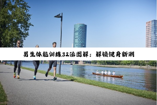 男生体能训练32法图解：解锁健身新潮流，科技赋能高效体能训练指南