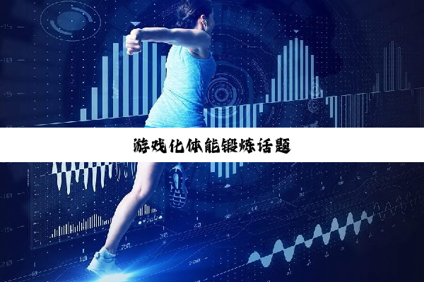 今日科普|游戏化体能锻炼话题