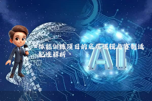 体能训练项目的底层逻辑与赛制适配性解析