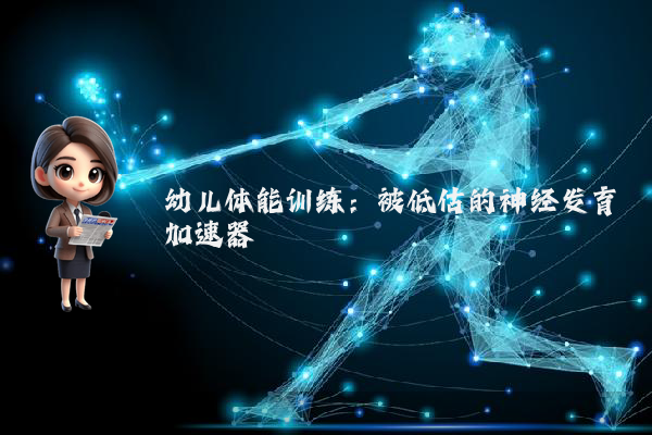 幼儿体能训练:被低估的神经发育加速器