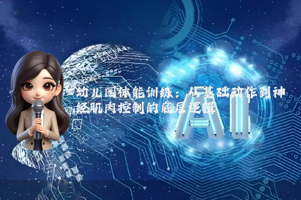 幼儿园体能训练:从基础动作到神经肌肉控制的底层逻辑